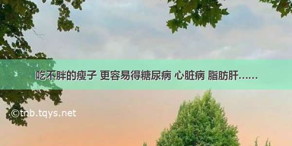 吃不胖的瘦子 更容易得糖尿病 心脏病 脂肪肝……