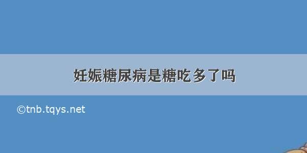 妊娠糖尿病是糖吃多了吗