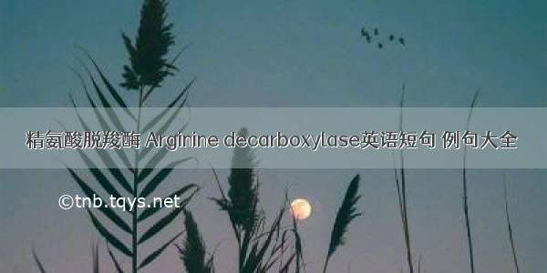 精氨酸脱羧酶 Arginine decarboxylase英语短句 例句大全