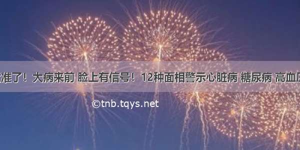 太准了！大病来前 脸上有信号！12种面相警示心脏病 糖尿病 高血压！