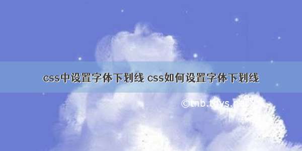 css中设置字体下划线 css如何设置字体下划线