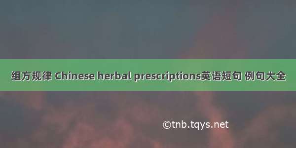 组方规律 Chinese herbal prescriptions英语短句 例句大全