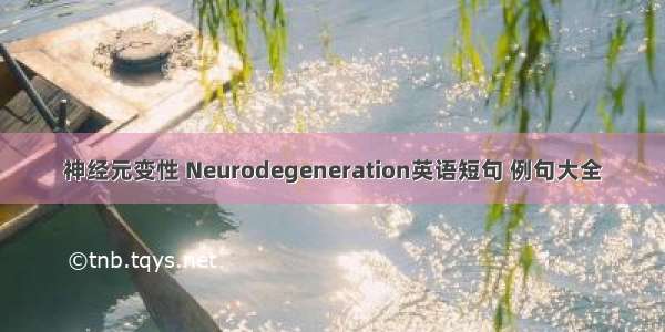 神经元变性 Neurodegeneration英语短句 例句大全