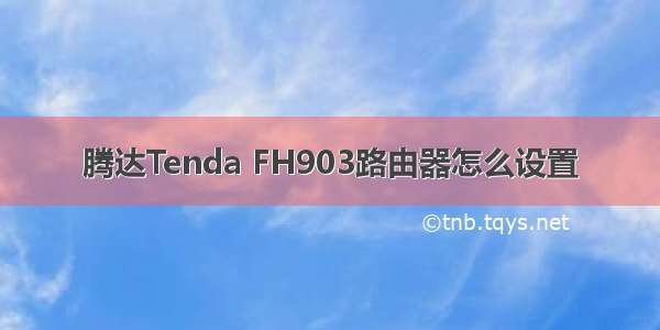 腾达Tenda FH903路由器怎么设置