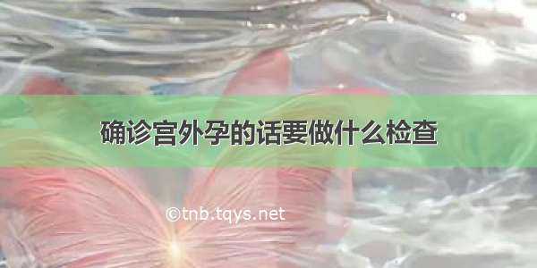 确诊宫外孕的话要做什么检查