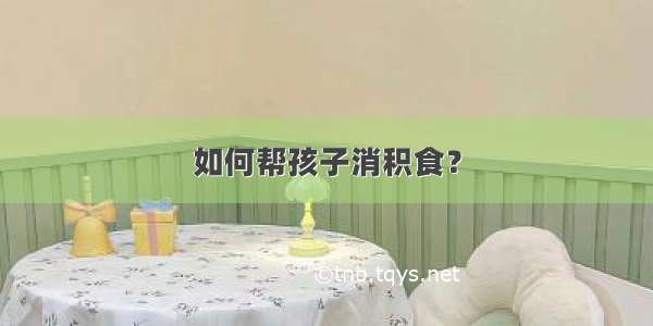 如何帮孩子消积食？