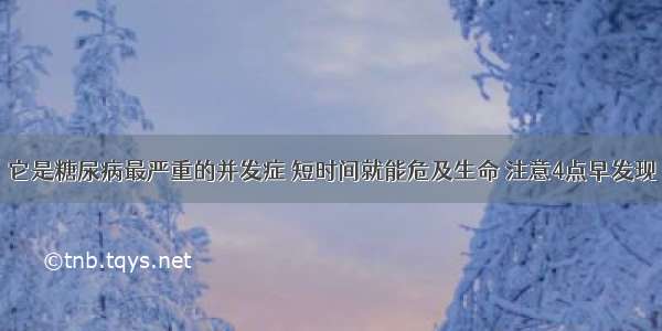 它是糖尿病最严重的并发症 短时间就能危及生命 注意4点早发现