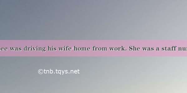 One night Mr. Lee was driving his wife home from work. She was a staff nurse in a hospital