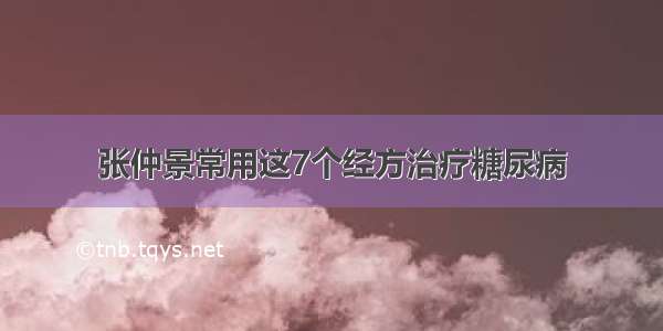 张仲景常用这7个经方治疗糖尿病