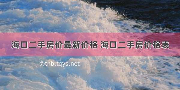 海口二手房价最新价格 海口二手房价格表