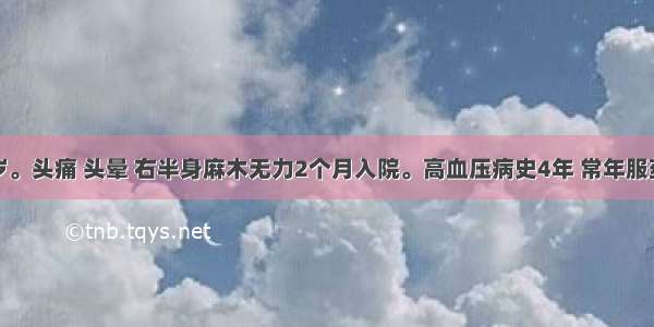 男性 69岁。头痛 头晕 右半身麻木无力2个月入院。高血压病史4年 常年服药。查体：