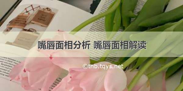 嘴唇面相分析 嘴唇面相解读