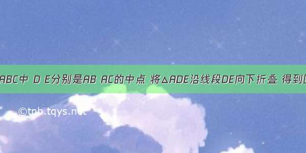 如图1 在△ABC中 D E分别是AB AC的中点 将△ADE沿线段DE向下折叠 得到图2．下列