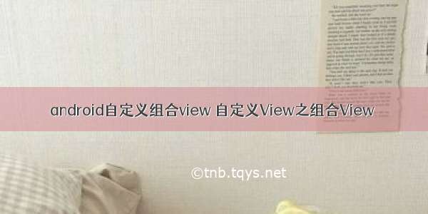 android自定义组合view 自定义View之组合View