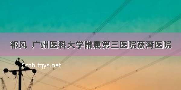 祁风  广州医科大学附属第三医院荔湾医院