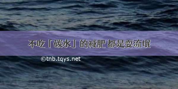 不吃「碳水」的减肥 都是耍流氓