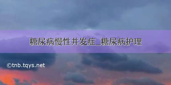 糖尿病慢性并发症_糖尿病护理