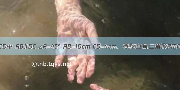 在等腰梯形ABCD中 AB∥DC ∠A=45° AB=10cm CD=4cm．等腰直角三角形PMN的斜边MN=1