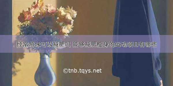 经常游泳可以减肥吗 能够减肥瘦身的运动项目有哪些