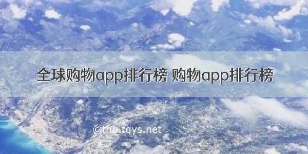 全球购物app排行榜 购物app排行榜