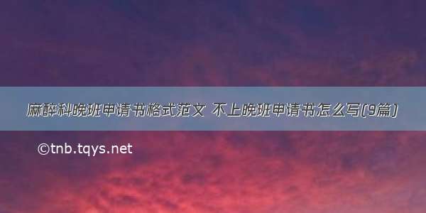 麻醉科晚班申请书格式范文 不上晚班申请书怎么写(9篇)