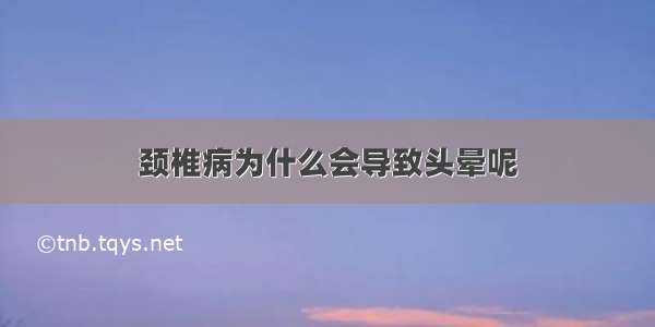 颈椎病为什么会导致头晕呢