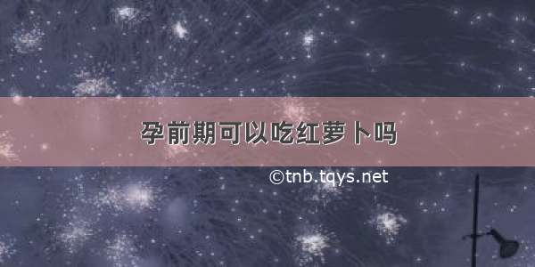 孕前期可以吃红萝卜吗