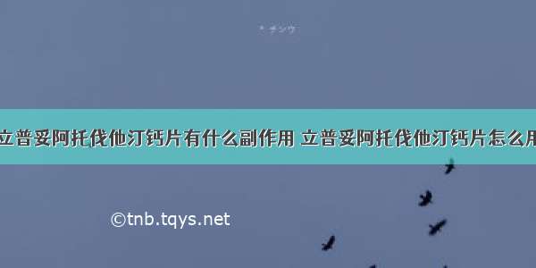 立普妥阿托伐他汀钙片有什么副作用 立普妥阿托伐他汀钙片怎么用