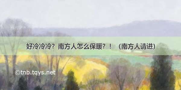 好冷冷冷？南方人怎么保暖？！（南方人请进）