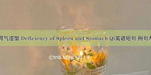 脾胃气虚型 Deficiency of Spleen and Stomach Qi英语短句 例句大全