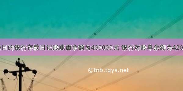 甲公司6月30日的银行存款日记账账面余额为400000元 银行对账单余额为420000元。经逐