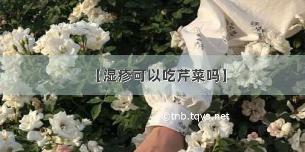 【湿疹可以吃芹菜吗】