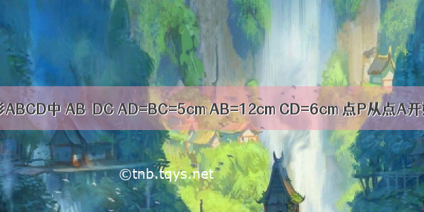 如图 在等腰梯形ABCD中 AB∥DC AD=BC=5cm AB=12cm CD=6cm 点P从点A开始沿AB边向