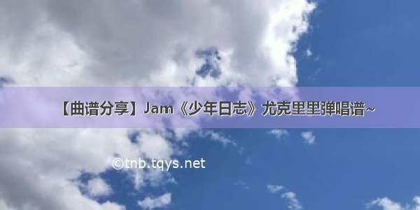 【曲谱分享】Jam《少年日志》尤克里里弹唱谱~