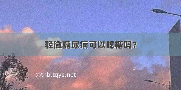 轻微糖尿病可以吃糖吗？