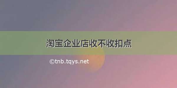 淘宝企业店收不收扣点