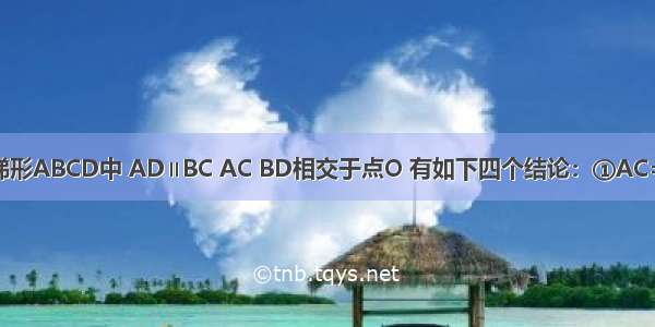 如图 在等腰梯形ABCD中 AD∥BC AC BD相交于点O 有如下四个结论：①AC=BD；②梯形