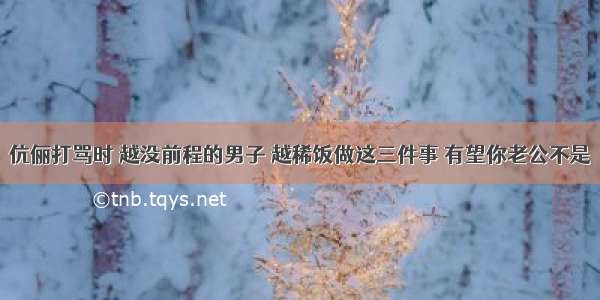 伉俪打骂时 越没前程的男子 越稀饭做这三件事 有望你老公不是