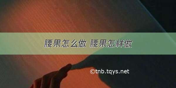 腰果怎么做 腰果怎样做