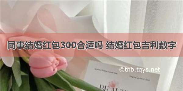 同事结婚红包300合适吗 结婚红包吉利数字