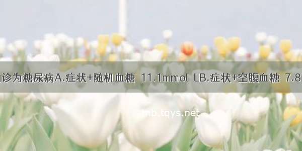 下列哪项可确诊为糖尿病A.症状+随机血糖≥11.1mmol／LB.症状+空腹血糖≥7.8mmol／LC.1