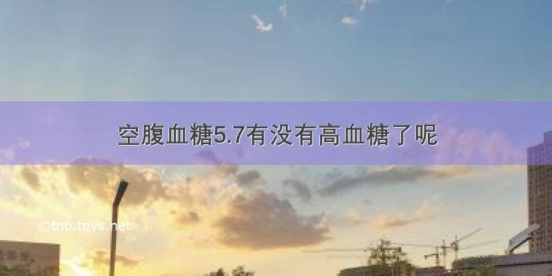 空腹血糖5.7有没有高血糖了呢