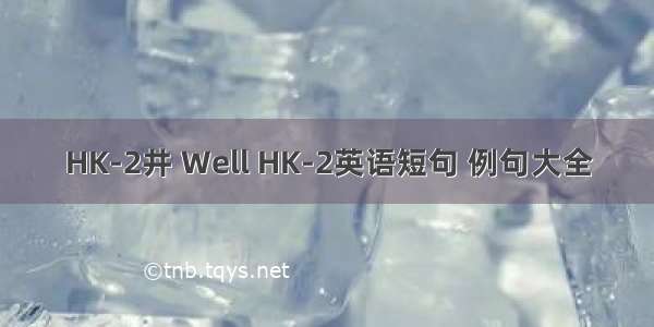 HK-2井 Well HK-2英语短句 例句大全