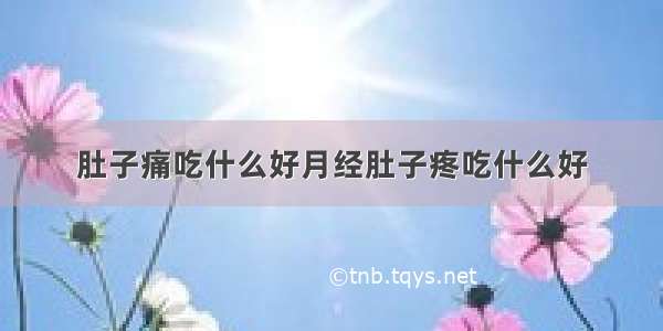 肚子痛吃什么好月经肚子疼吃什么好