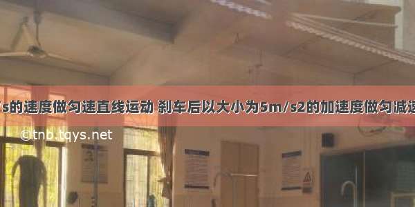 汽车以20m/s的速度做匀速直线运动 刹车后以大小为5m/s2的加速度做匀减速直线运动 那