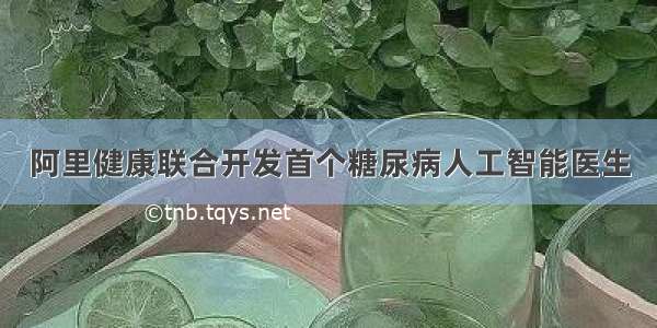 阿里健康联合开发首个糖尿病人工智能医生