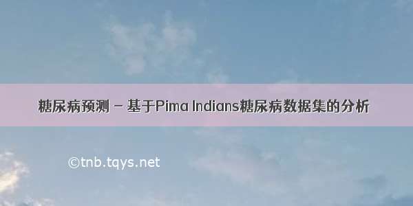 糖尿病预测 - 基于Pima Indians糖尿病数据集的分析