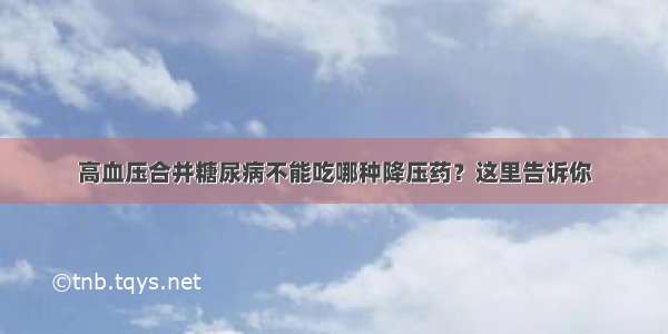 高血压合并糖尿病不能吃哪种降压药？这里告诉你