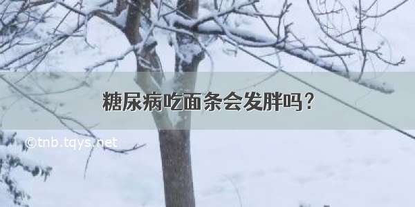 糖尿病吃面条会发胖吗？