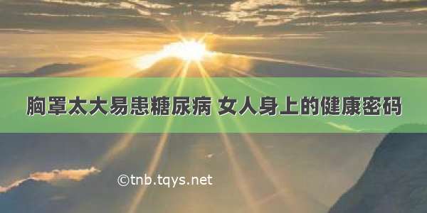 胸罩太大易患糖尿病 女人身上的健康密码